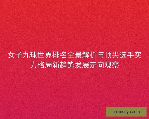 女子九球世界排名全景解析与顶尖选手实力格局新趋势发展走向观察 女子九球世界排名全景解析与顶尖选手实力格局新趋势发展走向观察