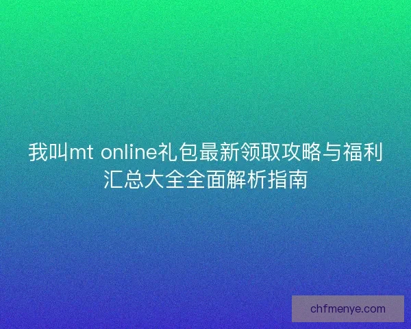我叫mt online礼包最新领取攻略与福利汇总大全全面解析指南
