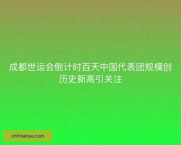 成都世运会倒计时百天中国代表团规模创历史新高引关注
