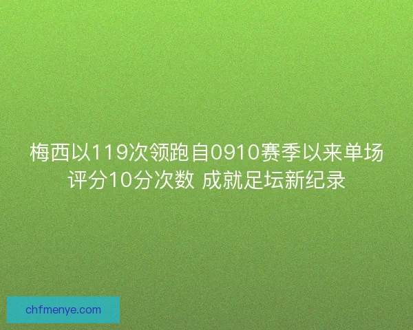 梅西以119次领跑自0910赛季以来单场评分10分次数 成就足坛新纪录