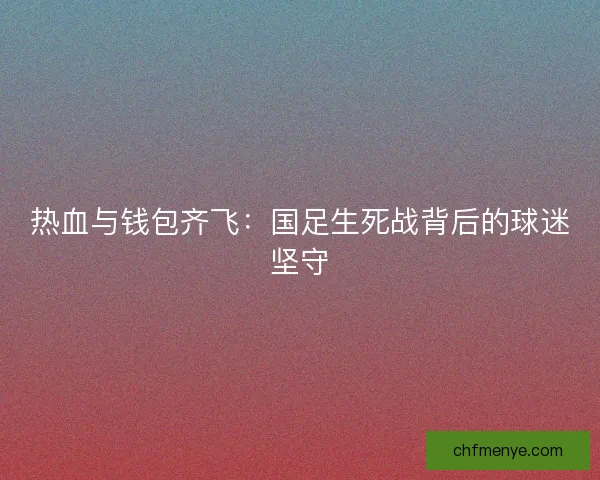 热血与钱包齐飞：国足生死战背后的球迷坚守