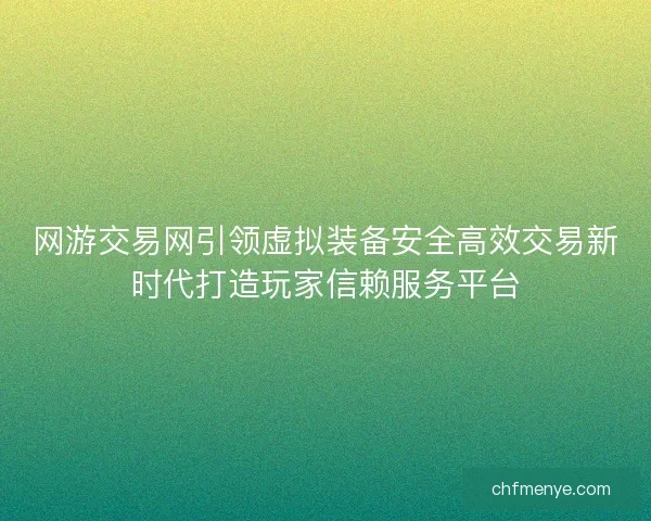 网游交易网引领虚拟装备安全高效交易新时代打造玩家信赖服务平台