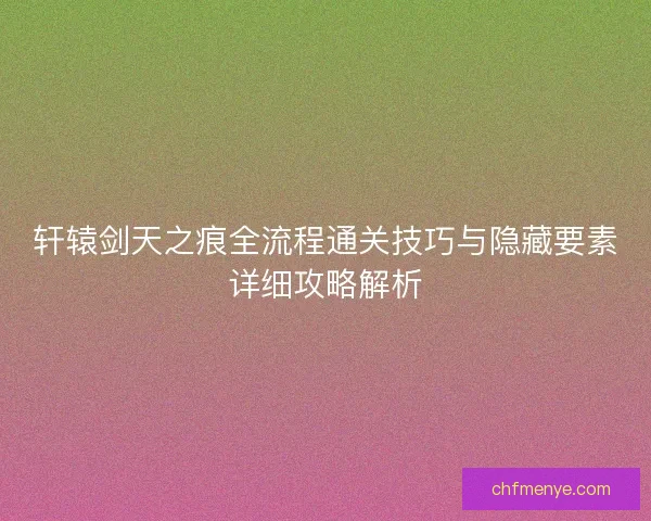 轩辕剑天之痕全流程通关技巧与隐藏要素详细攻略解析