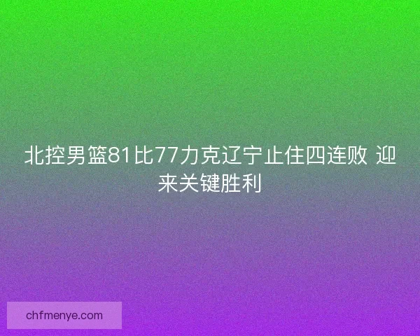 北控男篮81比77力克辽宁止住四连败 迎来关键胜利