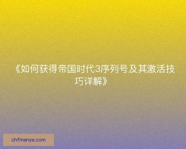 《如何获得帝国时代3序列号及其激活技巧详解》