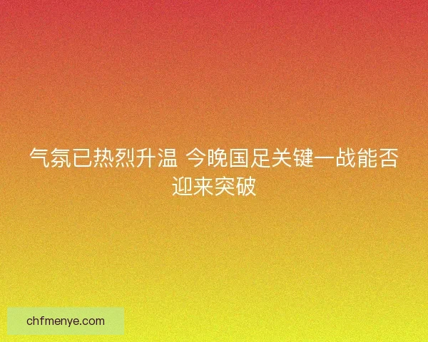 气氛已热烈升温 今晚国足关键一战能否迎来突破
