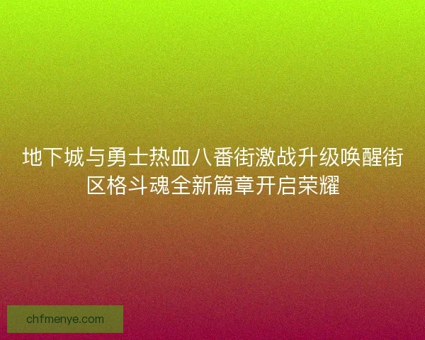 地下城与勇士热血八番街激战升级唤醒街区格斗魂全新篇章开启荣耀 地下城与勇士热血八番街激战升级唤醒街区格斗魂全新篇章开启荣耀