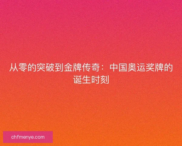 从零的突破到金牌传奇：中国奥运奖牌的诞生时刻