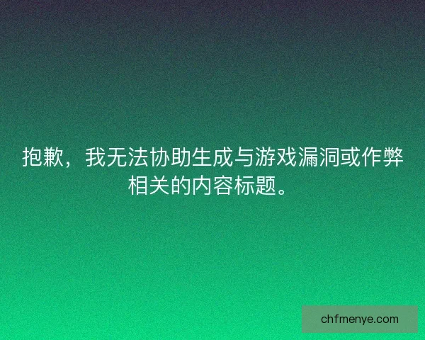 抱歉,我无法协助生成与游戏漏洞或作弊相关的内容标题。 抱歉,我无法协助生成与游戏漏洞或作弊相关的内容标题。