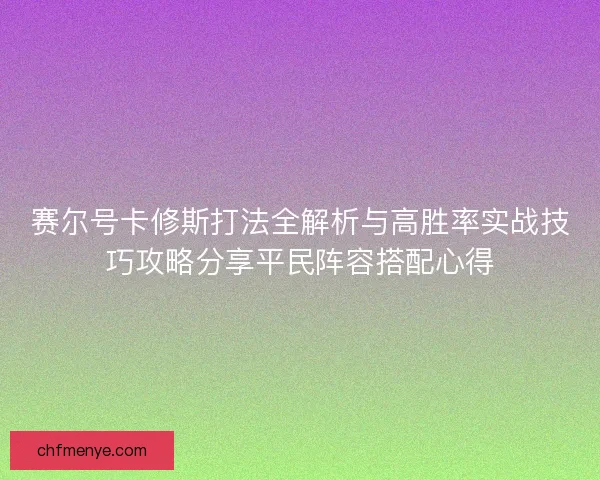 赛尔号卡修斯打法全解析与高胜率实战技巧攻略分享平民阵容搭配心得