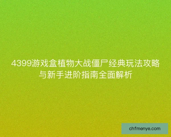 4399游戏盒植物大战僵尸经典玩法攻略与新手进阶指南全面解析