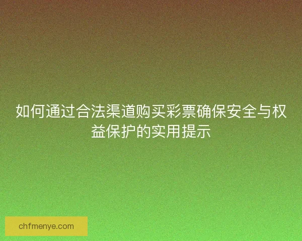 如何通过合法渠道购买彩票确保安全与权益保护的实用提示
