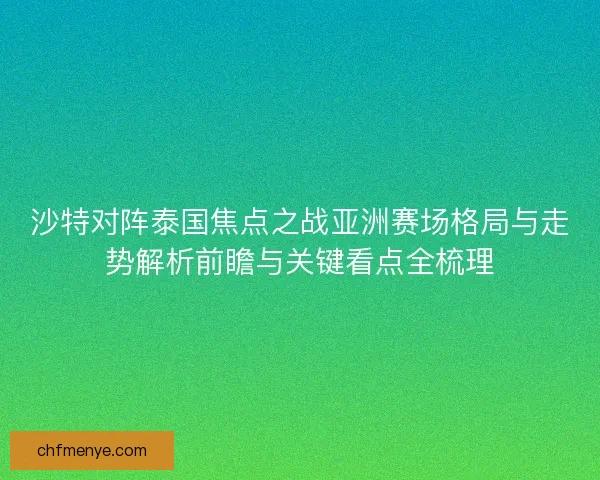 沙特对阵泰国焦点之战亚洲赛场格局与走势解析前瞻与关键看点全梳理