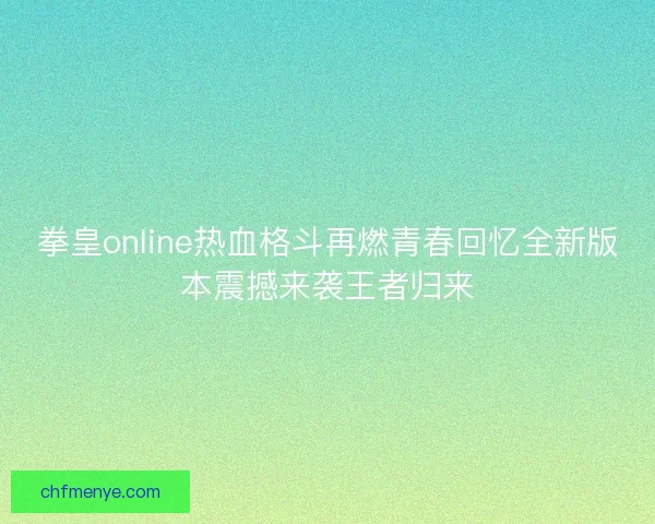 拳皇online热血格斗再燃青春回忆全新版本震撼来袭王者归来 拳皇online热血格斗再燃青春回忆全新版本震撼来袭王者归来