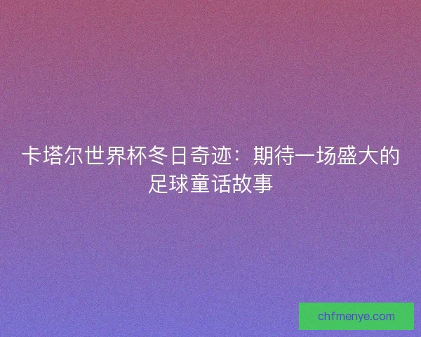卡塔尔世界杯冬日奇迹：期待一场盛大的足球童话故事